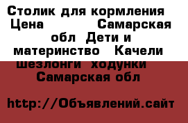 Столик для кормления › Цена ­ 3 500 - Самарская обл. Дети и материнство » Качели, шезлонги, ходунки   . Самарская обл.